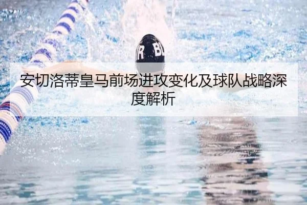 安切洛蒂皇马前场进攻变化及球队战略深度解析